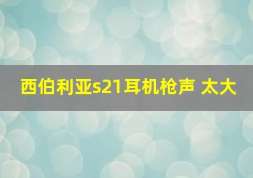 西伯利亚s21耳机枪声 太大